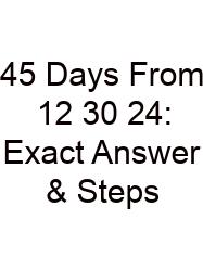 45 Days From 12 30 24: Exact Answer & Steps
