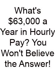What's $63,000 A Year In Hourly Pay? You Won't Believe The Answer!