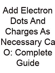 Add Electron Dots And Charges As Necessary Ca O: Complete Guide