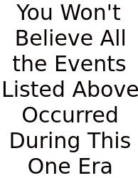 You Won't Believe All The Events Listed Above Occurred During This One Era