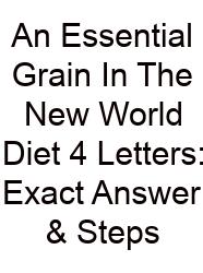 An Essential Grain In The New World Diet 4 Letters: Exact Answer & Steps
