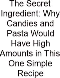 The Secret Ingredient: Why Candies And Pasta Would Have High Amounts In This One Simple Recipe