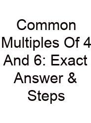 Common Multiples Of 4 And 6: Exact Answer & Steps