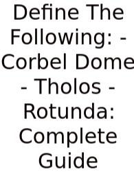 Define The Following: - Corbel Dome - Tholos - Rotunda: Complete Guide