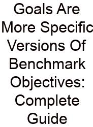 Goals Are More Specific Versions Of Benchmark Objectives: Complete Guide
