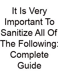 It Is Very Important To Sanitize All Of The Following: Complete Guide