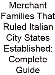 Merchant Families That Ruled Italian City States Established: Complete Guide