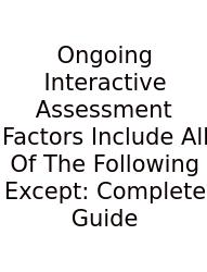 Ongoing Interactive Assessment Factors Include All Of The Following Except: Complete Guide