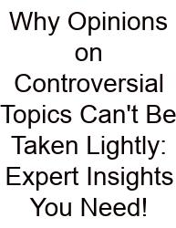Why Opinions On Controversial Topics Can't Be Taken Lightly: Expert Insights You Need!