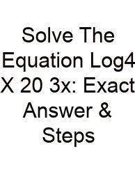 Solve The Equation Log4 X 20 3x: Exact Answer & Steps