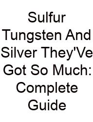 Sulfur Tungsten And Silver They'Ve Got So Much: Complete Guide