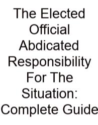 The Elected Official Abdicated Responsibility For The Situation: Complete Guide