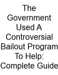 The Government Used A Controversial Bailout Program To Help: Complete Guide