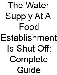 The Water Supply At A Food Establishment Is Shut Off: Complete Guide