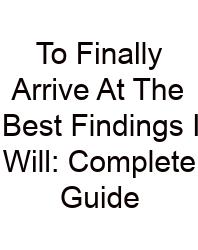 To Finally Arrive At The Best Findings I Will: Complete Guide
