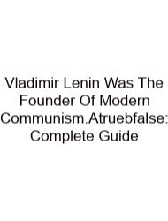 Vladimir Lenin Was The Founder Of Modern Communism.Atruebfalse: Complete Guide