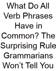 What Do All Verb Phrases Have In Common? The Surprising Rule Grammarians Won’t Tell You