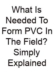 What Is Needed To Form PVC In The Field? Simply Explained