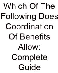 Which Of The Following Does Coordination Of Benefits Allow: Complete Guide