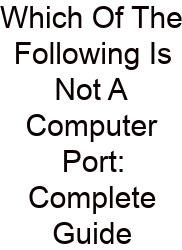 Which Of The Following Is Not A Computer Port: Complete Guide