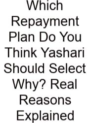 Which Repayment Plan Do You Think Yashari Should Select Why? Real Reasons Explained