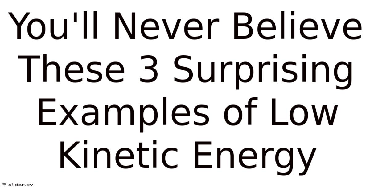 Low Power Examples You'll Never Believe These 3 Surprising Examples Of Low Kinetic Energy